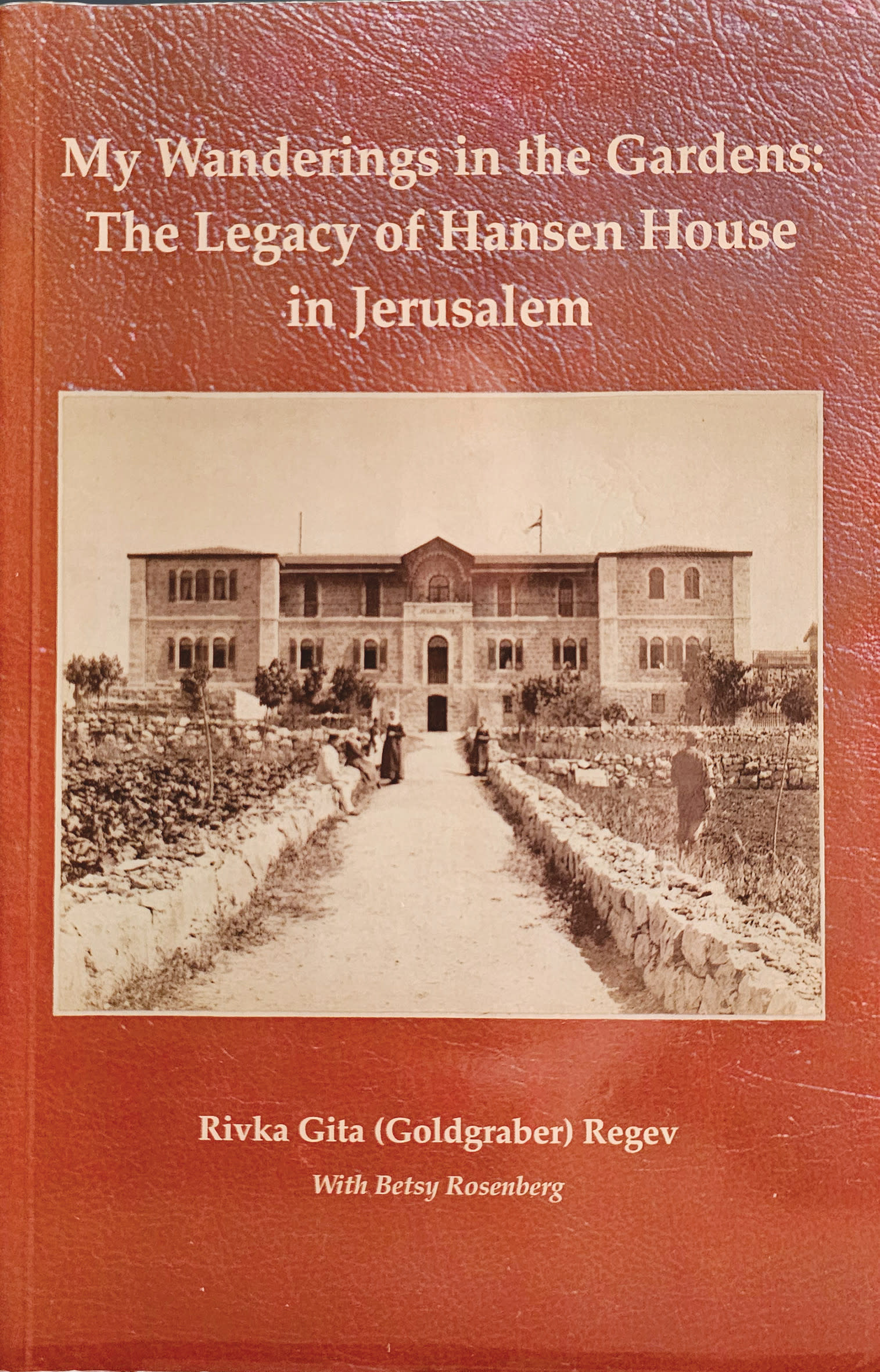 MY WANDERINGS IN THE GARDENS: THE LEGACY OF HANSEN HOUSE IN JERUSALEM By Rivka Gita (Goldgraber) Regev With Betsy Rosenberg Hansen House 280 pages; NIS 40
