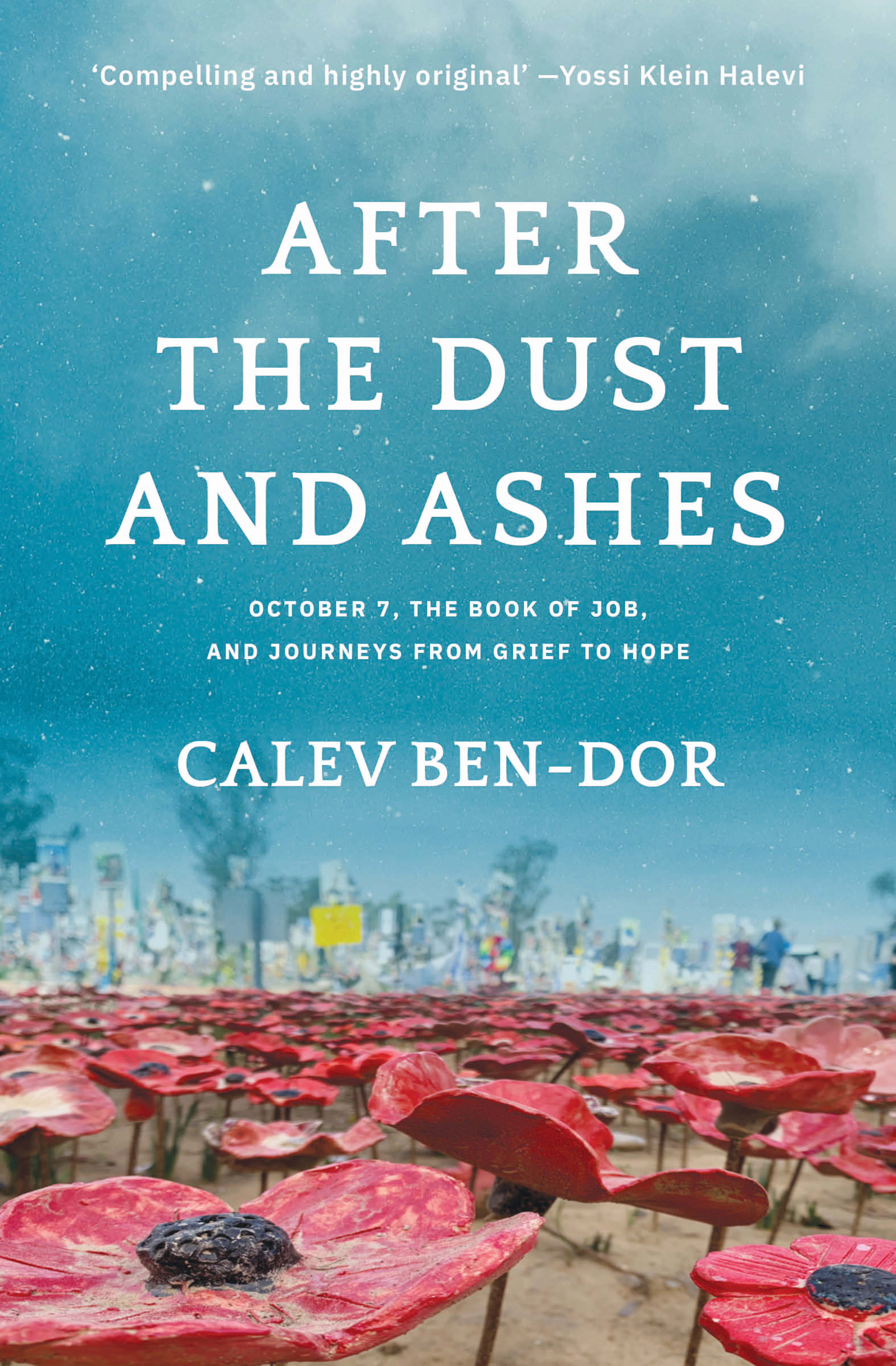 AFTER THE DUST AND ASHES: OCTOBER 7, THE BOOK OF JOB, AND JOURNEYS FROM GRIEF TO HOPE By Calev Ben-Dor Fathom Journal Press 255 pages; $22