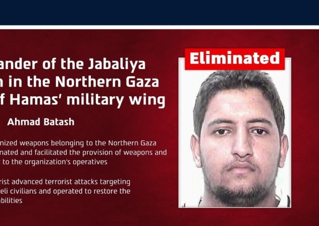 The IDF released a statement detailing the killing of Ahmad Batash, commander of the Jabaliya Battalion in the Northern Gaza Brigade of Hamas.